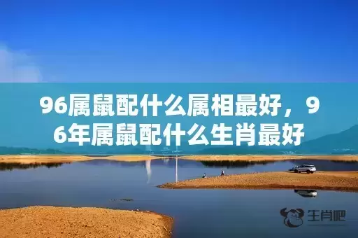 96属鼠配什么属相最好，96年属鼠配什么生肖最好