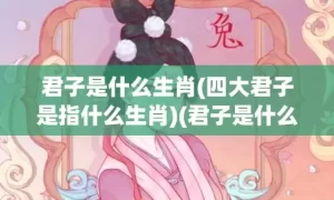 君子是什么生肖(四大君子是指什么生肖)(君子是什么生肖?)