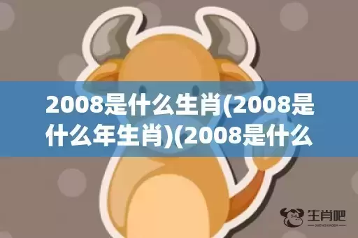 2008是什么生肖(2008是什么年生肖)(2008是什么生肖年呀)