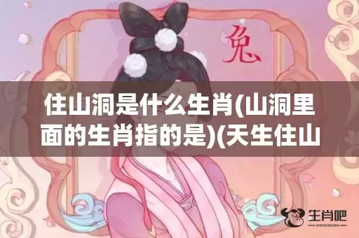 住山洞是什么生肖(山洞里面的生肖指的是)(天生住山洞是什么生肖)