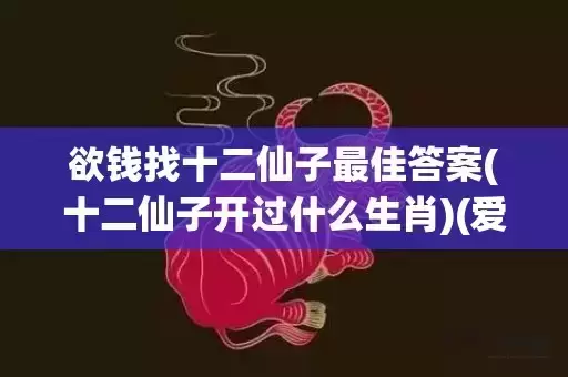 欲钱找十二仙子最佳答案(十二仙子开过什么生肖)(爱钱找十二仙子的生肖)
