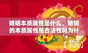 婚姻本质属性是什么，婚姻的本质属性是合法性吗为什么 婚姻是自然属性还是社会属性