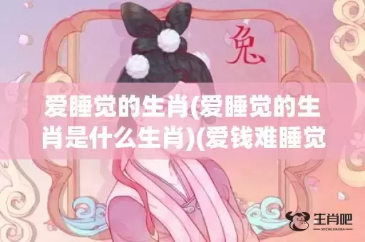 爱睡觉的生肖(爱睡觉的生肖是什么生肖)(爱钱难睡觉是什么生肖)