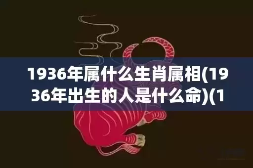 1936年属什么生肖属相(1936年出生的人是什么命)(1936年属什么生肖多大岁数) 1936年属什么生肖属相(1936年出生的人是什么命)(1936年属什么生肖多大岁数)