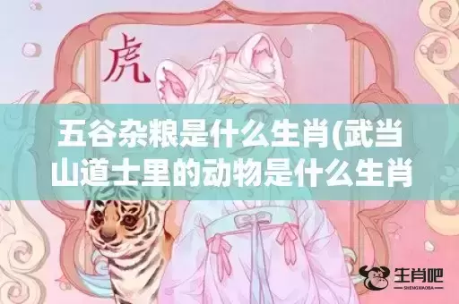 五谷杂粮是什么生肖(武当山道士里的动物是什么生肖)(五谷杂粮水是什么东西)