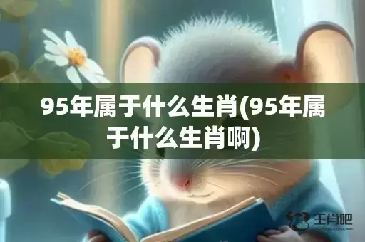 95年属于什么生肖(95年属于什么生肖啊)