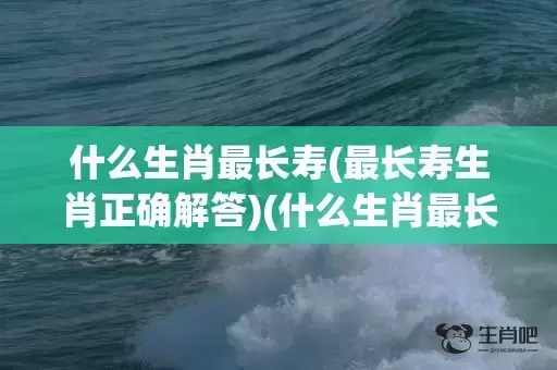 什么生肖最长寿(最长寿生肖正确解答)(什么生肖最长寿群居) 什么生肖最长寿(最长寿生肖正确解答)(什么生肖最长寿群居)