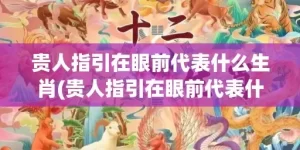 贵人指引在眼前代表什么生肖(贵人指引在眼前代表什么生肖)