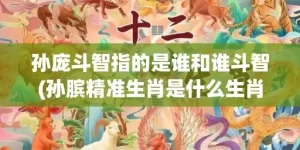 孙庞斗智指的是谁和谁斗智(孙膑精准生肖是什么生肖)(孙庞斗智指生肖)