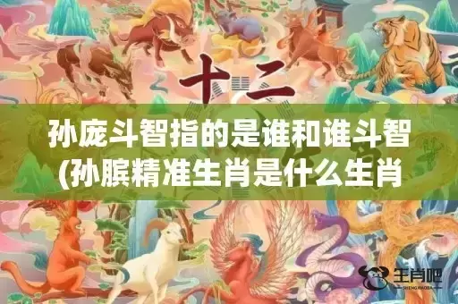 孙庞斗智指的是谁和谁斗智(孙膑精准生肖是什么生肖)(孙庞斗智指生肖)