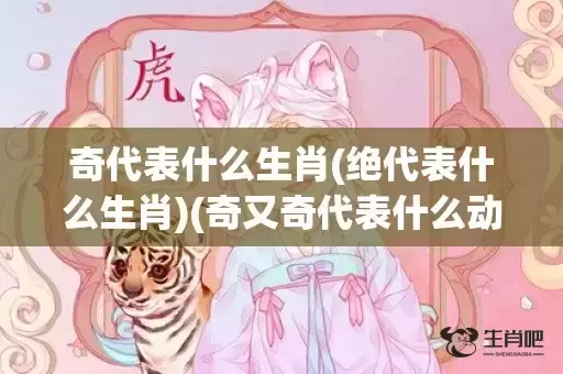 奇代表什么生肖(绝代表什么生肖)(奇又奇代表什么动物生肖) 奇代表什么生肖(绝代表什么生肖)(奇又奇代表什么动物生肖)