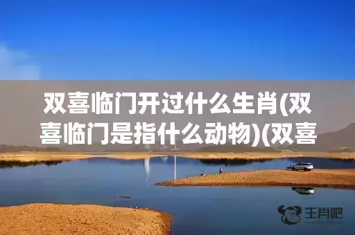 双喜临门开过什么生肖(双喜临门是指什么动物)(双喜临门开什么生肖数学)