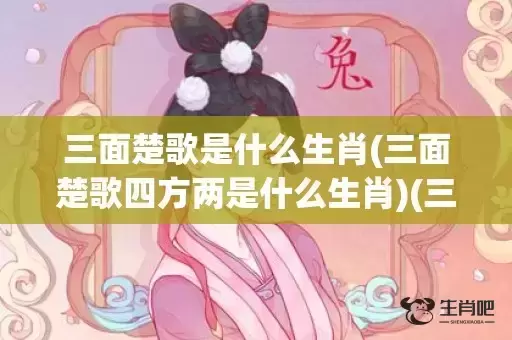 三面楚歌是什么生肖(三面楚歌四方两是什么生肖)(三面楚歌的生肖是什么) 三面楚歌是什么生肖(三面楚歌四方两是什么生肖)(三面楚歌的生肖是什么)