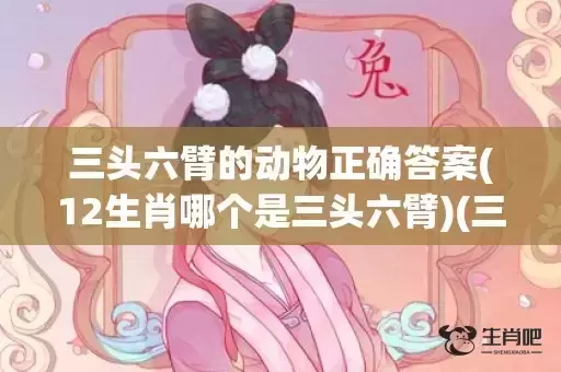 三头六臂的动物正确答案(12生肖哪个是三头六臂)(三头六臂打一个动物) 三头六臂的动物正确答案(12生肖哪个是三头六臂)(三头六臂打一个动物)