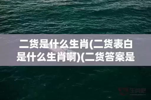 二货是什么生肖(二货表白是什么生肖啊)(二货答案是什么生肖) 二货是什么生肖(二货表白是什么生肖啊)(二货答案是什么生肖)