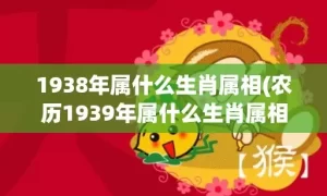 1938年属什么生肖属相(农历1939年属什么生肖属相)(1938年属什么虎)