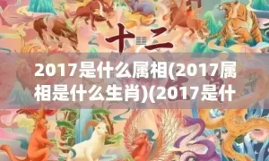 2017是什么属相(2017属相是什么生肖)(2017是什么属什么)