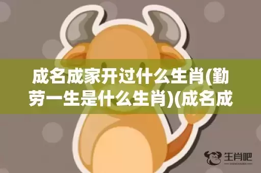 成名成家开过什么生肖(勤劳一生是什么生肖)(成名成家指什么数字)