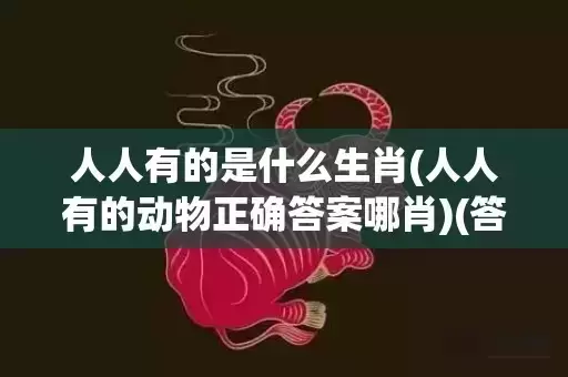 人人有的是什么生肖(人人有的动物正确答案哪肖)(答案解释) 人人有的是什么生肖(人人有的动物正确答案哪肖)(答案解释)