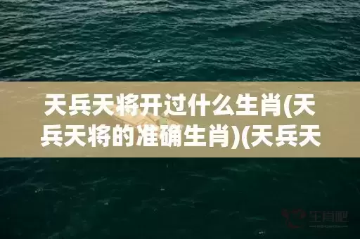 天兵天将开过什么生肖(天兵天将的准确生肖)(天兵天将开过什么生肖) 天兵天将开过什么生肖(天兵天将的准确生肖)(天兵天将开过什么生肖)