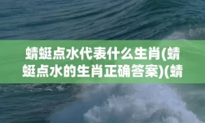 蜻蜓点水代表什么生肖(蜻蜓点水的生肖正确答案)(蜻蜓点水代表什么生肖)