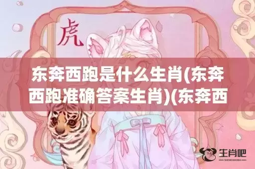 东奔西跑是什么生肖(东奔西跑准确答案生肖)(东奔西跑是什么生肖最佳?) 东奔西跑是什么生肖(东奔西跑准确答案生肖)(东奔西跑是什么生肖最佳?)