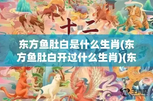 东方鱼肚白是什么生肖(东方鱼肚白开过什么生肖)(东方鱼肚白是什么动物) 东方鱼肚白是什么生肖(东方鱼肚白开过什么生肖)(东方鱼肚白是什么动物)