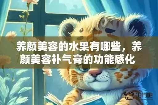 养颜美容的水果有哪些，养颜美容补气膏的功能感化 养颜美容最好的生果