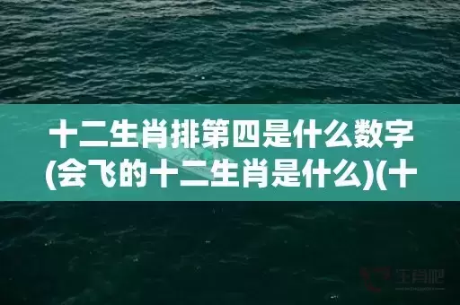 十二生肖排第四是什么数字(会飞的十二生肖是什么)(十二生肖排四是什么生肖)