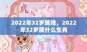 2022年32岁属啥，2022年32岁属什么生肖