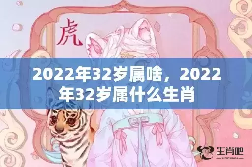 2022年32岁属啥,2022年32岁属什么生肖 2022年32岁属啥,2022年32岁属什么生肖