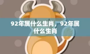 92年属什么生肖,92年属什么生肖缩略图 92年属什么生肖,92年属什么生肖