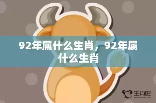 92年属什么生肖，92年属什么生肖
