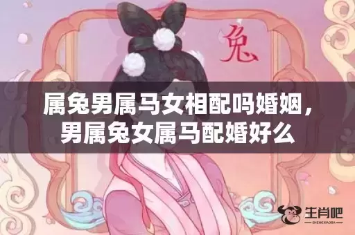 属兔男属马女相配吗婚姻，男属兔女属马配婚好么
