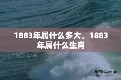 1883年属什么多大，1883年属什么生肖