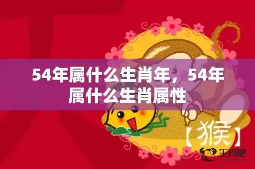 54年属什么生肖年,54年属什么生肖属性 54年属什么生肖年,54年属什么生肖属性
