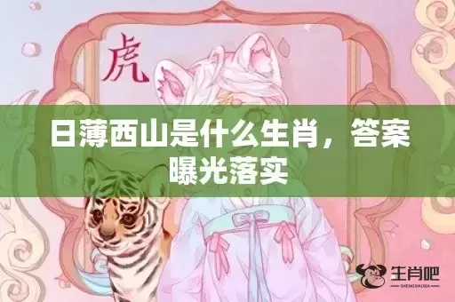 日薄西山是什么生肖，答案曝光落实