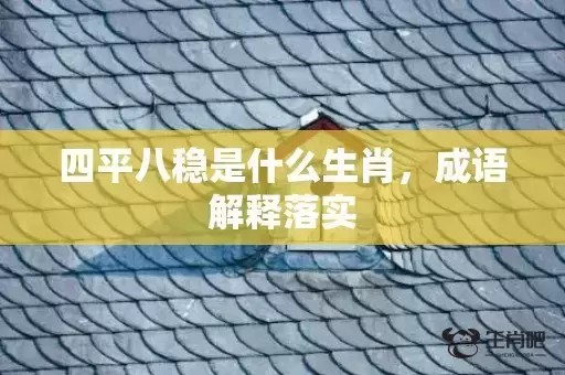 四平八稳是什么生肖，成语解释落实