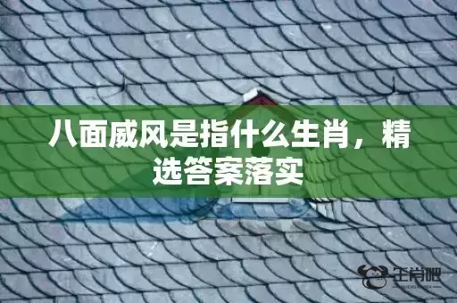 八面威风是指什么生肖，精选答案落实