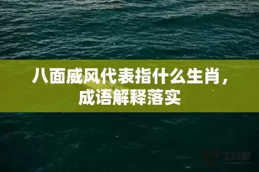 八面威风代表指什么生肖，成语解释落实
