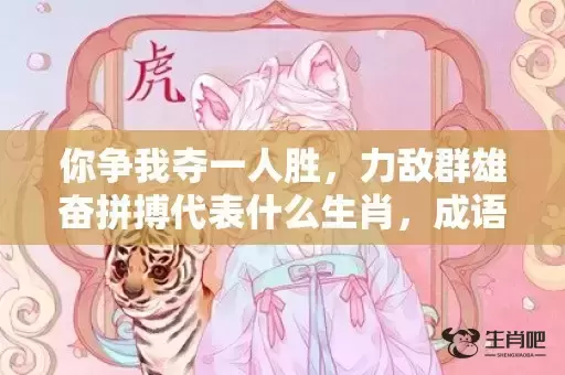 你争我夺一人胜,力敌群雄奋拼搏代表什么生肖,成语解析落实 你争我夺一人胜,力敌群雄奋拼搏代表什么生肖,成语解析落实