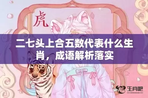 二七头上合五数代表什么生肖,成语解析落实 二七头上合五数代表什么生肖,成语解析落实