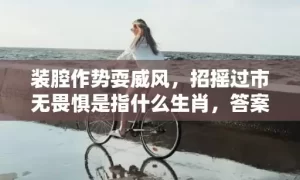 装腔作势耍威风，招摇过市无畏惧是指什么生肖，答案解释落实