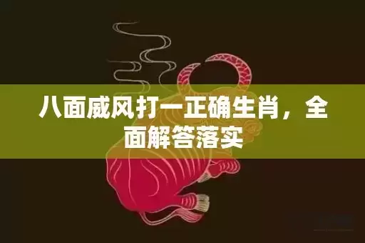 八面威风打一正确生肖，全面解答落实