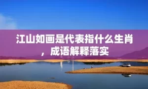 江山如画是代表指什么生肖，成语解释落实