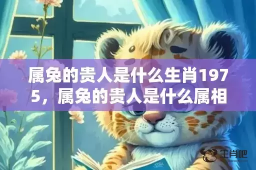 属兔的贵人是什么生肖1975，属兔的贵人是什么属相