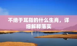 不绝于耳指的什么生肖，详细解释落实