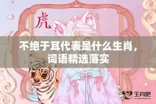 不绝于耳代表是什么生肖,词语精选落实 不绝于耳代表是什么生肖,词语精选落实