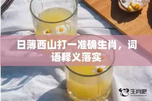 日薄西山打一准确生肖，词语释义落实