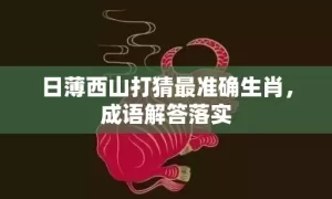 日薄西山打猜最准确生肖，成语解答落实